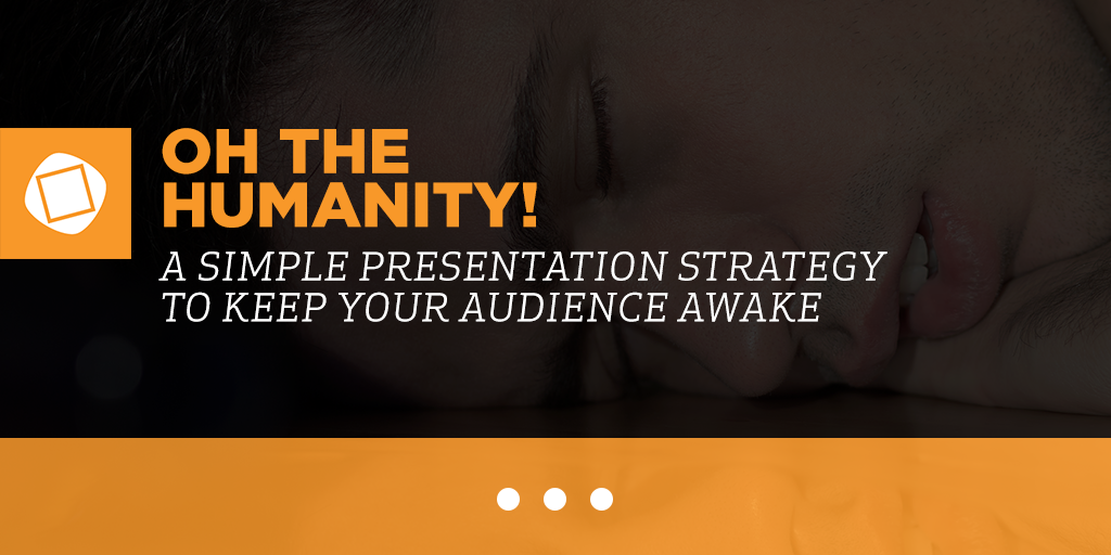 Oh the Humanity! A Simple Presentation Strategy to Keep Your Audience Awake