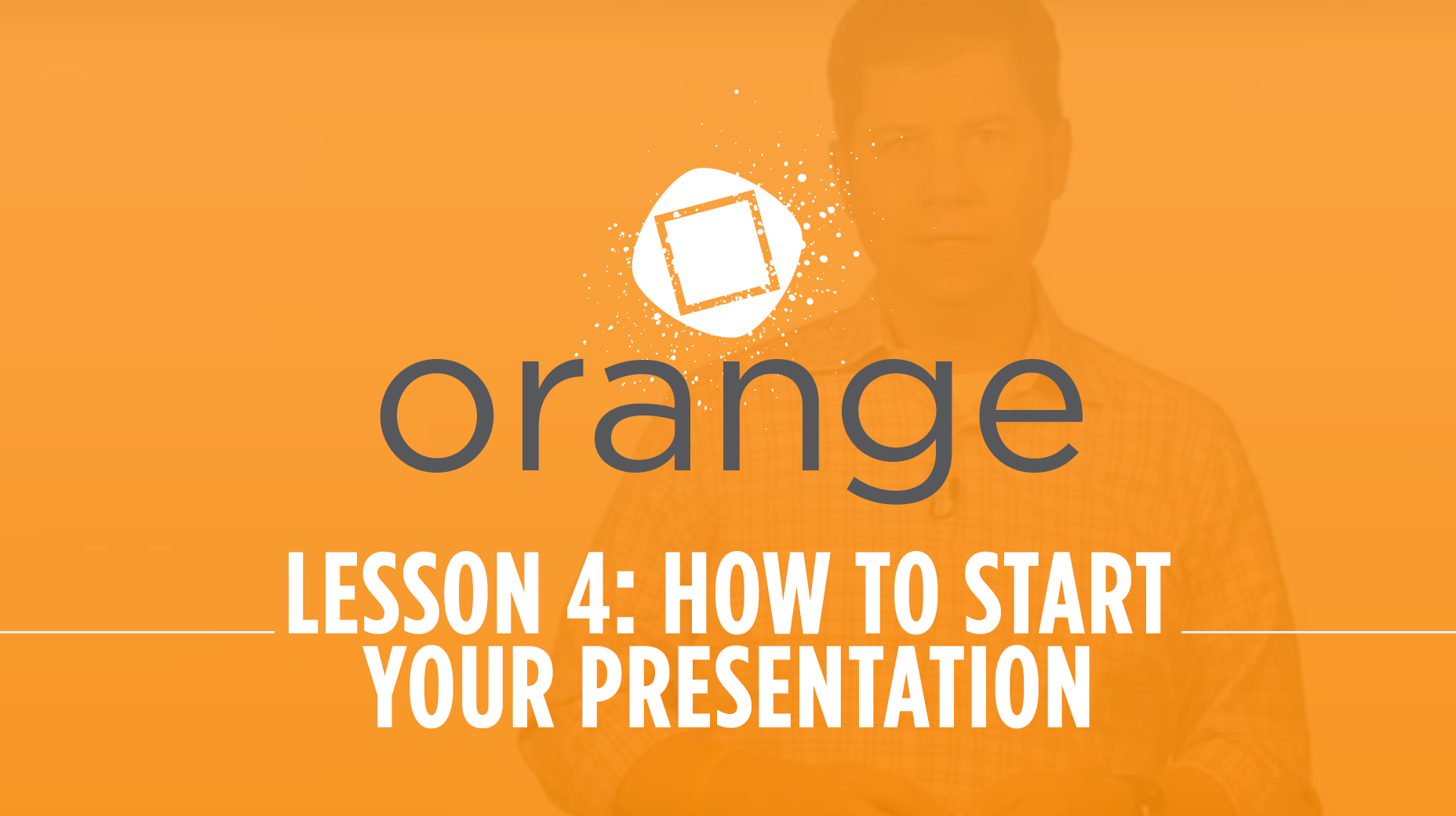 Orange – Lesson 4: How to Start Your Next Presentation