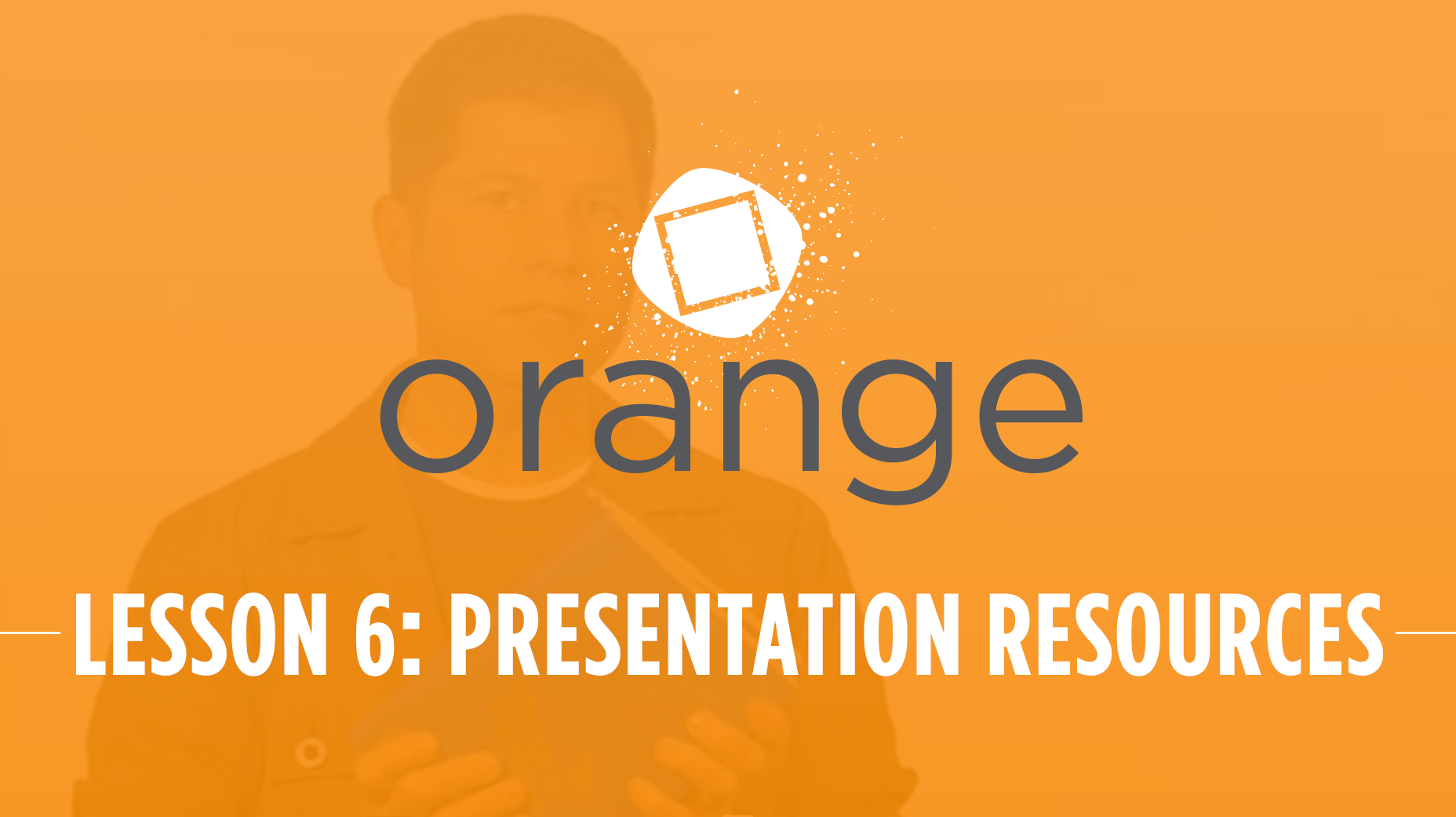 Orange – Lesson 6: Presentation Resources